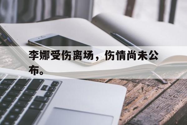 李娜受伤离场，伤情尚未公布。