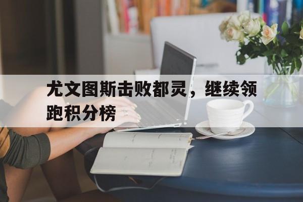 尤文图斯击败都灵，继续领跑积分榜