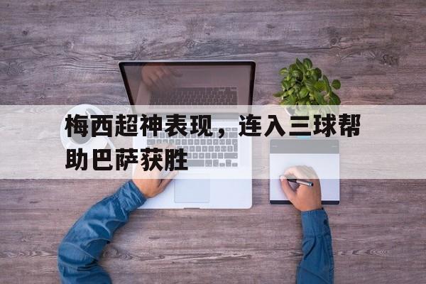 梅西超神表现，连入三球帮助巴萨获胜