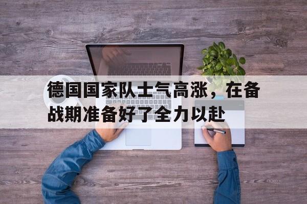 德国国家队士气高涨，在备战期准备好了全力以赴