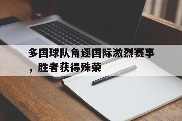 多国球队角逐国际激烈赛事，胜者获得殊荣